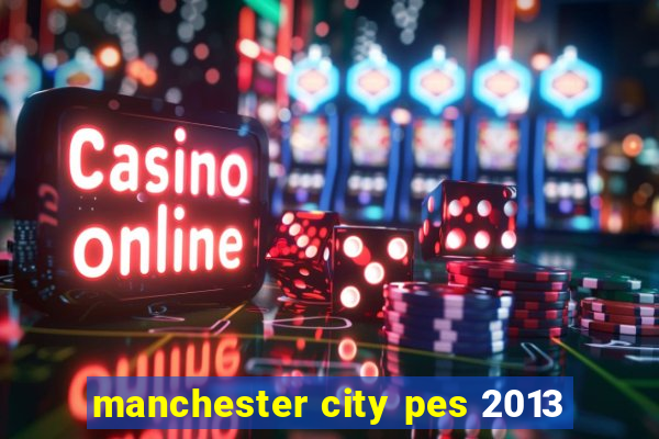 manchester city pes 2013